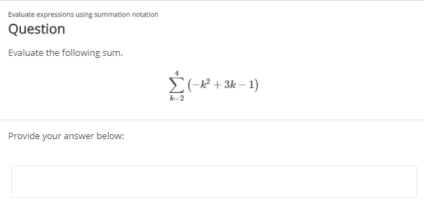 Evaluate expressions using summation notation
Question
Evaluate the following sum.
E(-? + 3k – 1)
k-2
Provide your answer below:

