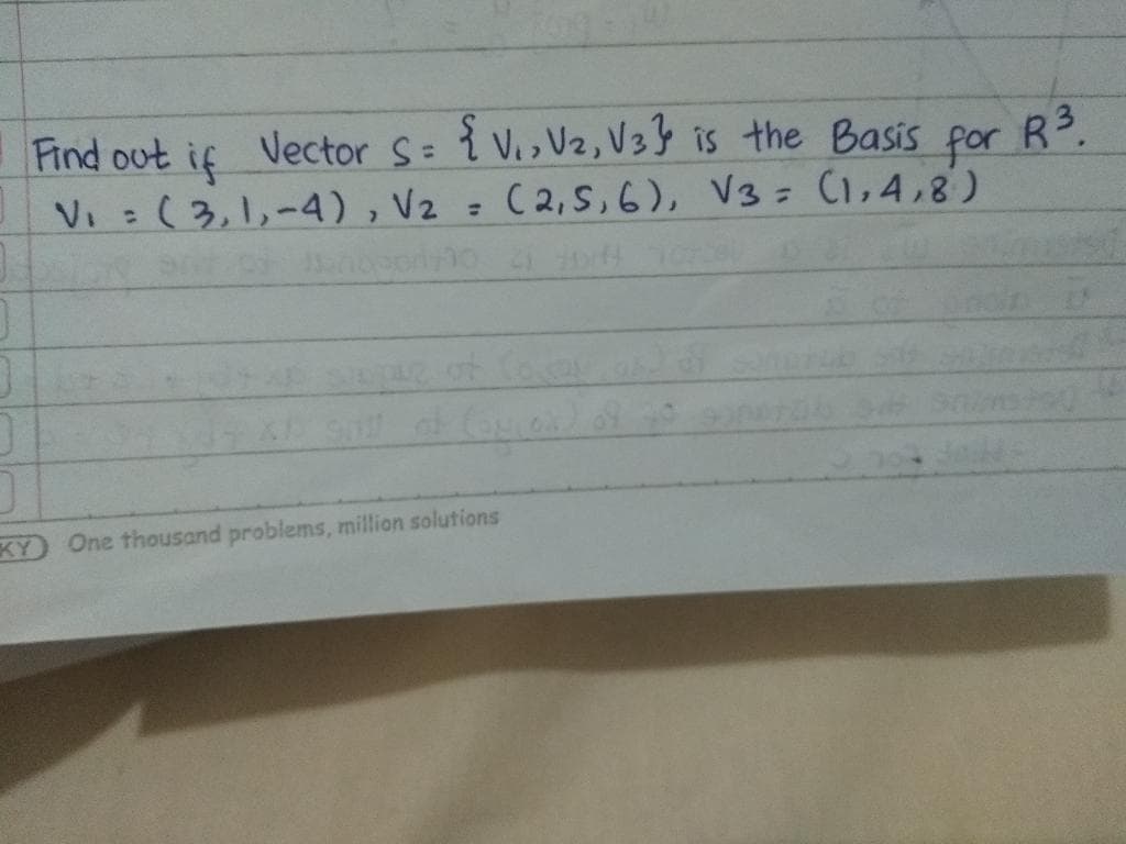 Vector S=
{V, V2, V3} is the Basis por R3.
Find out
Vi :(3,1,-4) , Vz = C2,5,6), V3= (1,4,8)
if
%3D
KY
One thousand problems, million solutions
