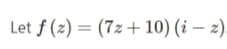 Let f (z) = – 2.
(7z + 10) (i
