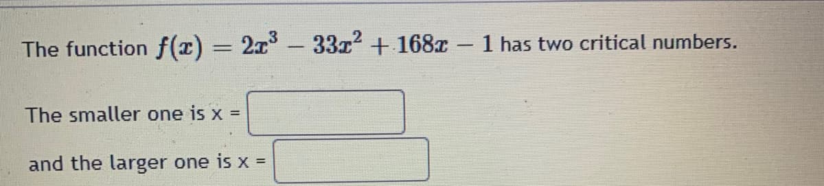 The function f(x) = 2x
33x + 168r - 1 has two critical numbers.
%3D
-
The smaller one is x =
and the larger one is x =
%3D
