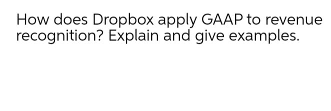 How does Dropbox apply GAAP to revenue
recognition? Explain and give examples.
