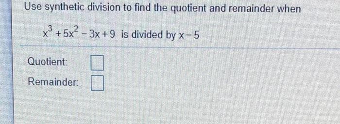 Use synthetic division to find the quotient and remainder when
3
x'+5x-3x+9 is divided by x-5
Quotient:
Remainder:
