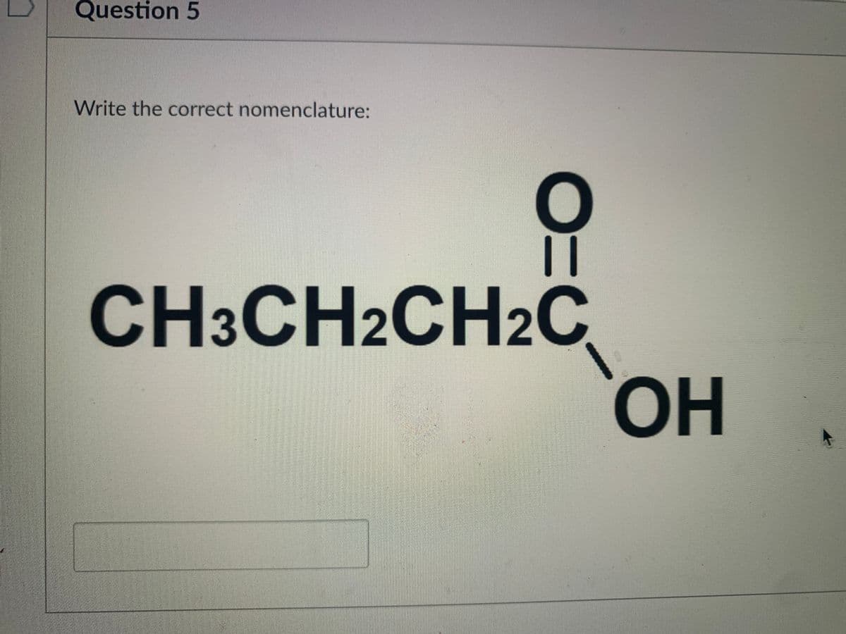 Question 5
Write the correct nomenclature:
CH3CH2CH2C
HO.
