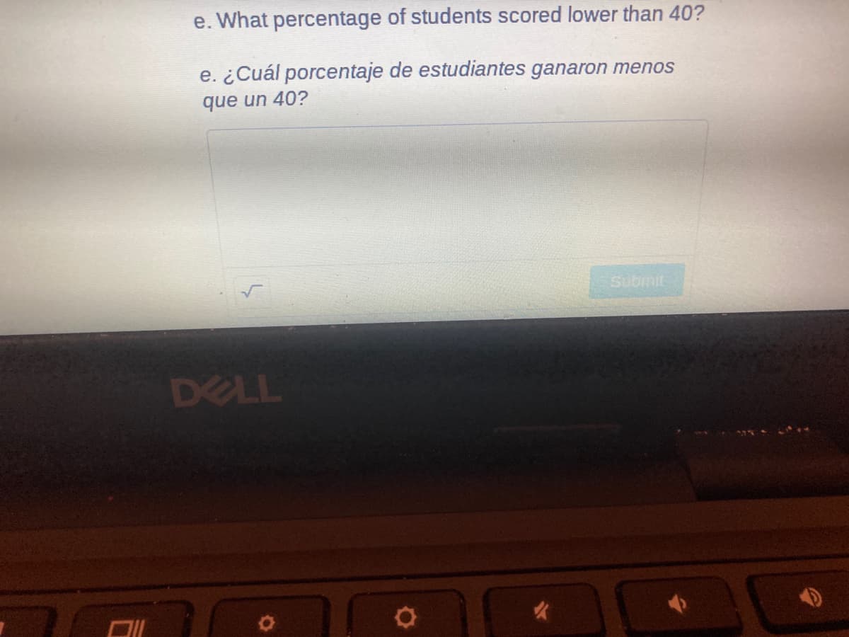 e. What percentage of students scored lower than 40?
e. ¿Cuál porcentaje de estudiantes ganaron menos
que un 40?
Submit
DELL
