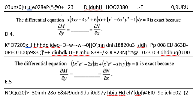 03unz0[u u[e028eP{"@0+= 23=
DijduhH HOO2380
=-E
========0,9URU
The differential equation x(3xy – 4y +6dx+(x³ – 6x²y² -1dy = 0is exact because
ƏM
ƏN
D.4.
ây
K*07209x Jlhhhdp ideo=0=w=-w=-O[[O';nn dnh18820u3 sjdh Pp 008 EIJ 863D-
OPEOJ 100p983 ;]'++-diuhdk UHIUnhu 838=/KOI 823N(*#@ _023-0 3 dhdhug(UDO
whw
ww w w wm
w
The differential equation (3x°e" – 2x)dx + (r°e' – sin y)kdy = 0 is exact because
ÔM
ON
ây
E.5
NOQU20[>_30imh 280 E&@9udn9du iod97y hbiu Hd eh'[dp[@EI0 -9e jekie02 )2-
