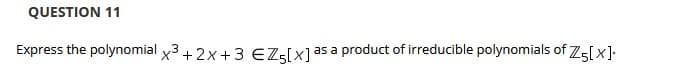 QUESTION 11
Express the polynomial x3 +2x+3 EZ-[x]as a product of irreducible polynomials of 75[x]•
