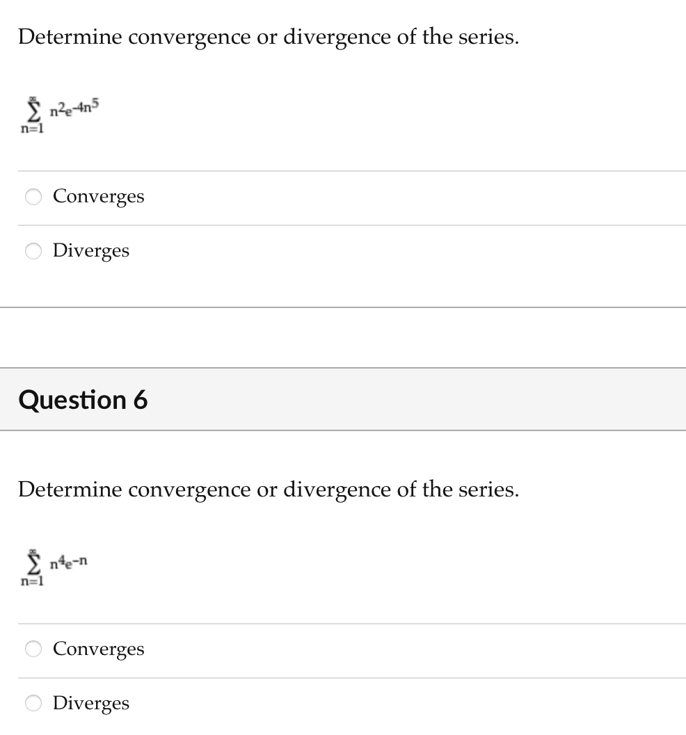 Determine convergence or divergence of the series.
ne-4n5
n=1
Converges
Diverges
Question 6
Determine convergence or divergence of the series.
nte-n
n=1
Converges
Diverges
