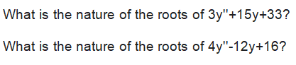 What is the nature of the roots of 3y"+15y+33?
What is the nature of the roots of 4y"-12y+16?
