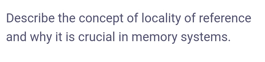 Describe the concept of locality of reference
and why it is crucial in memory systems.
