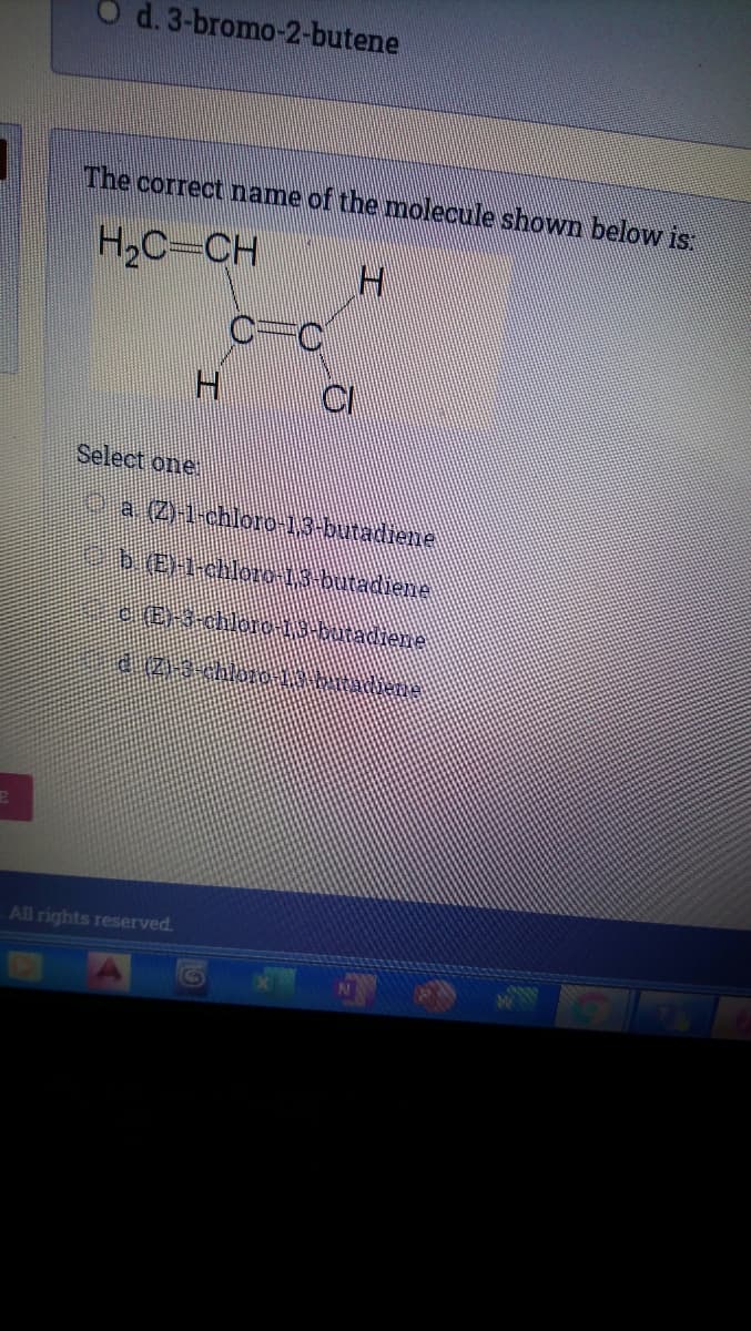 O d.3-bromo-2-butene
The correct name of the nolecule shown below is
H,C-CH
Select one
a2H-chloro-13-butadiene
PheH-chloro 3 butadiene
All rights reserved.
