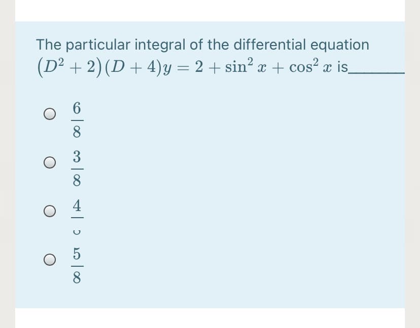 The particular integral of the differential equation
(D² + 2) (D + 4)y= 2 + sin² x + cos² x is_
