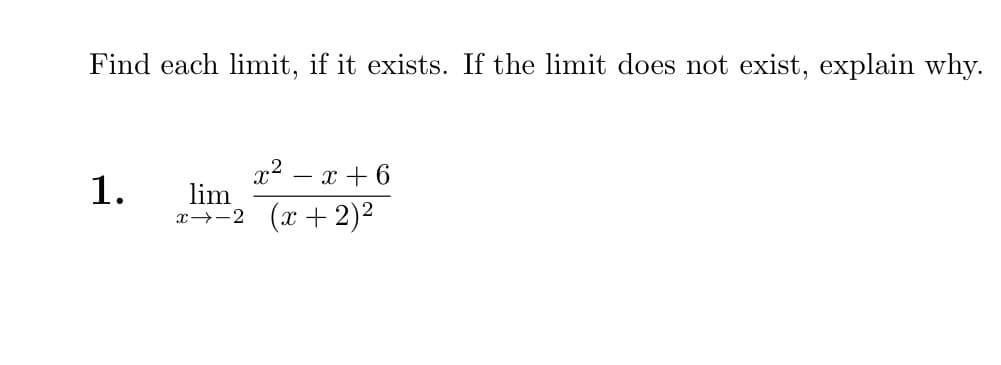 Find each limit, if it exists. If the limit does not exist, explain why.
1.
lim
x
2
x²
- x + 6
2 (x + 2)²