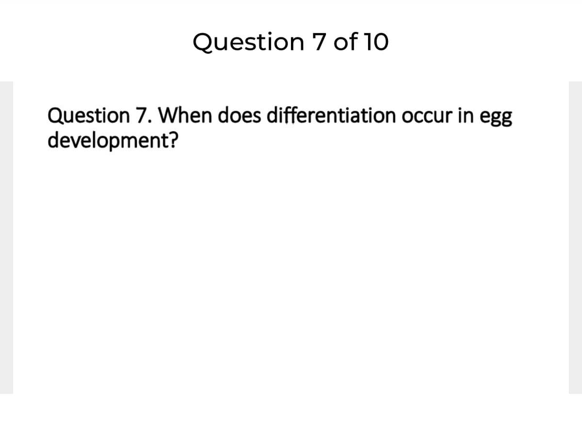 Question 7 of 10
Question 7. When does differentiation occur in egg
development?
