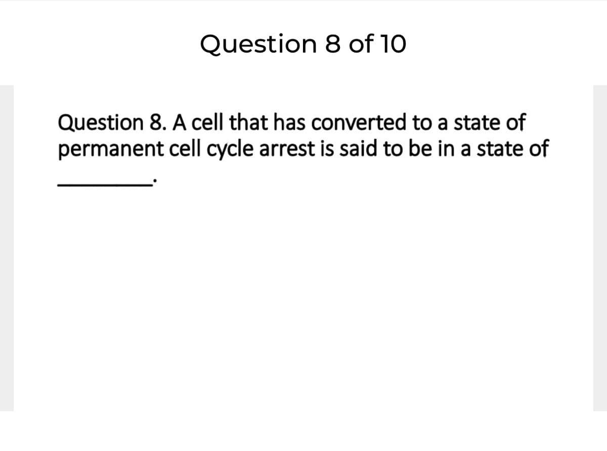Question 8 of 10
Question 8. A cell that has converted to a state of
permanent cell cycle arrest is said to be in a state of
