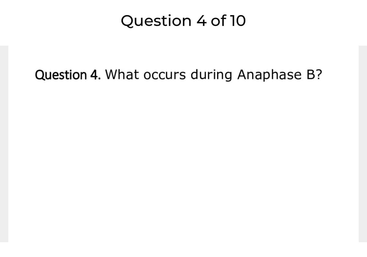Question 4 of 10
Question 4. What occurs during Anaphase B?

