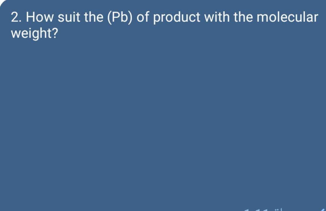 2. How suit the (Pb) of product with the molecular
weight?
