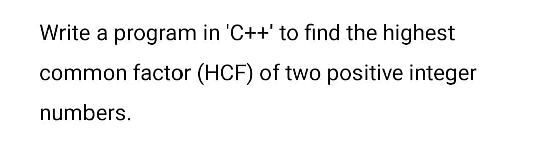 Write a program in 'C++' to find the highest
common factor (HCF) of two positive integer
numbers.
