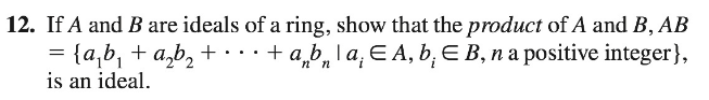 12. If A and B are ideals of a ring, show that the product of A and B, AB
+ a,b, la, E A, b, E B, na positive integer},
= {a,b, + a,b, + · · ·
is an ideal.
