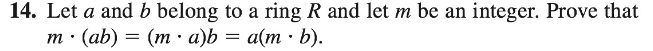 14. Let a and b belong to a ring R and let m be an integer. Prove that
m· (ab) = (m · a)b = a(m · b).
