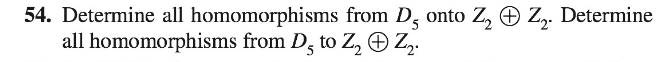54. Determine all homomorphisms from D, onto
all homomorphisms from D, to Z, O Zz.
Determine
Z, O Z,.
