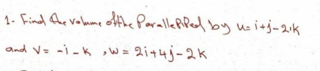 1- Find Aue volume othe Paralle RPed by usi+j-21k
and V= -i -K sW =
2i44j-2K
