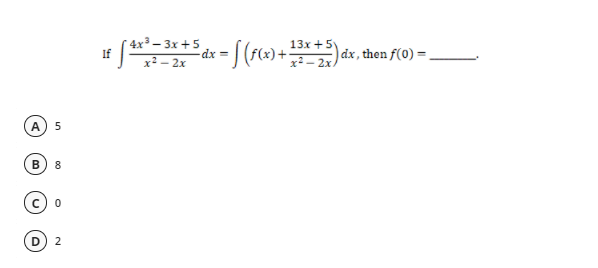 4x3 – 3x +5
If
13x +5
x- 2x
dx =
dx , then f(0) =
x² – 2x
A
B
8
2
