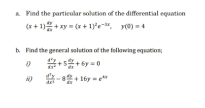 a. Find the particular solution of the differential equation
(x+1)+ xy = (x + 1)2²e-³x, y(0) = 4
b. Find the general solution of the following equation;
i)
+5+6y=0
-8+16y=e¹x
ii)