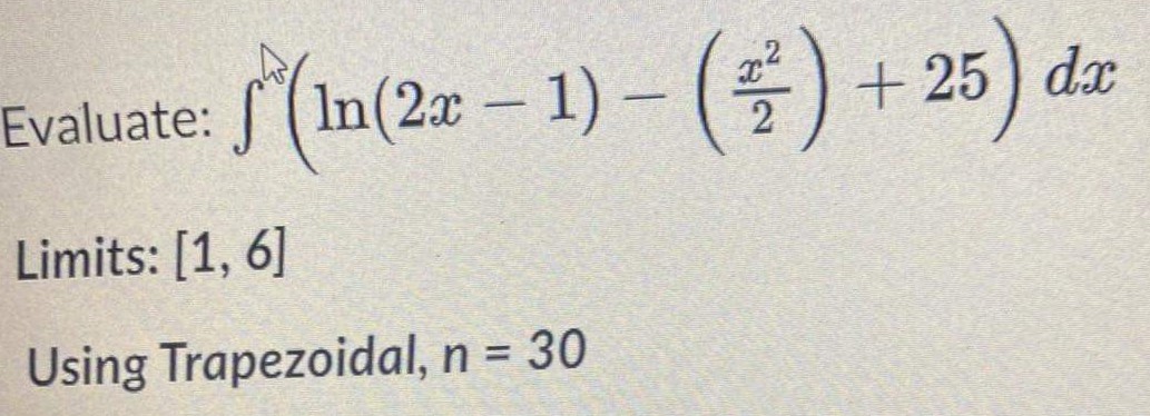 Evaluate:
√²(ln(2x − 1) – ( ² )
1)-() +25) de
Limits: [1, 6]
Using Trapezoidal, n = 30