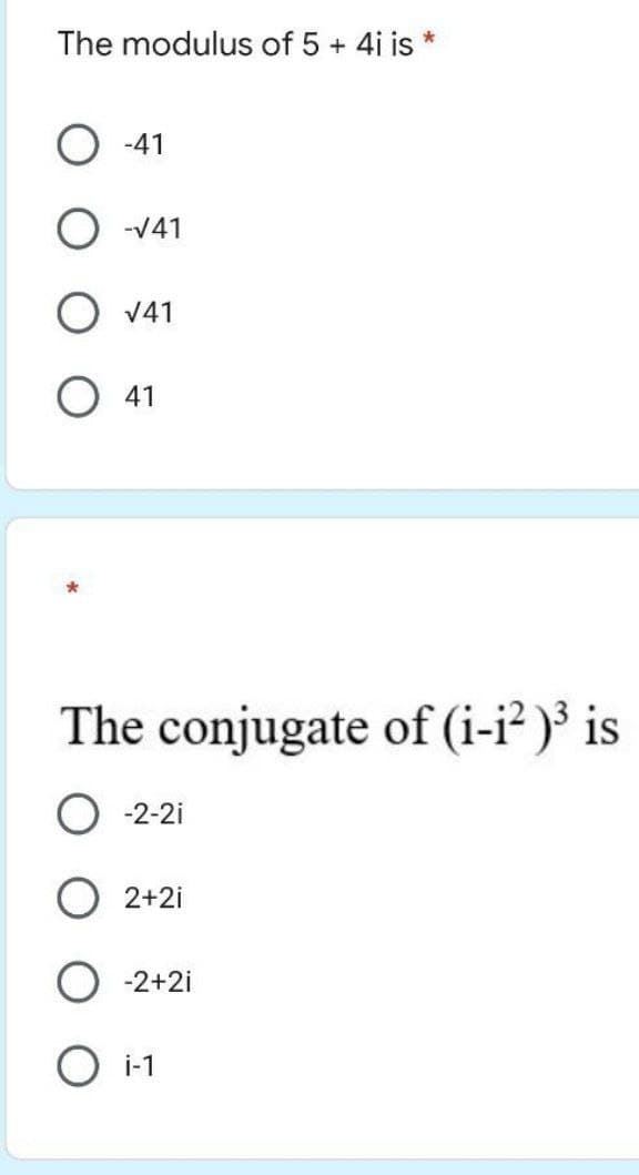 The modulus of 5 + 4i is *
-41
-√41
√41
O 41
The conjugate of (i-1²)³ is
-2-2i
2+2i
-2+2i
i-1