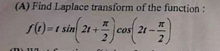 (A) Find Laplace transform of the function :
f(t)=1 sin(2t+cos (21)