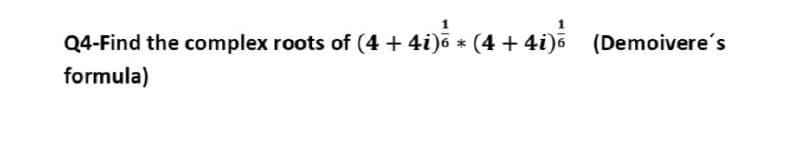 * (4
¼ * (4 + 4i)
Q4-Find the complex roots of (4 + 4i)6
formula)
+ 4i)6
(Demoivere's