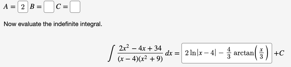 A = 2 B =
C =
Now evaluate the indefinite integral.
(5) -
2x2 – 4x + 34
4
2 In|x – 4| – arctan
+C
J (x – 4)(x² + 9)
