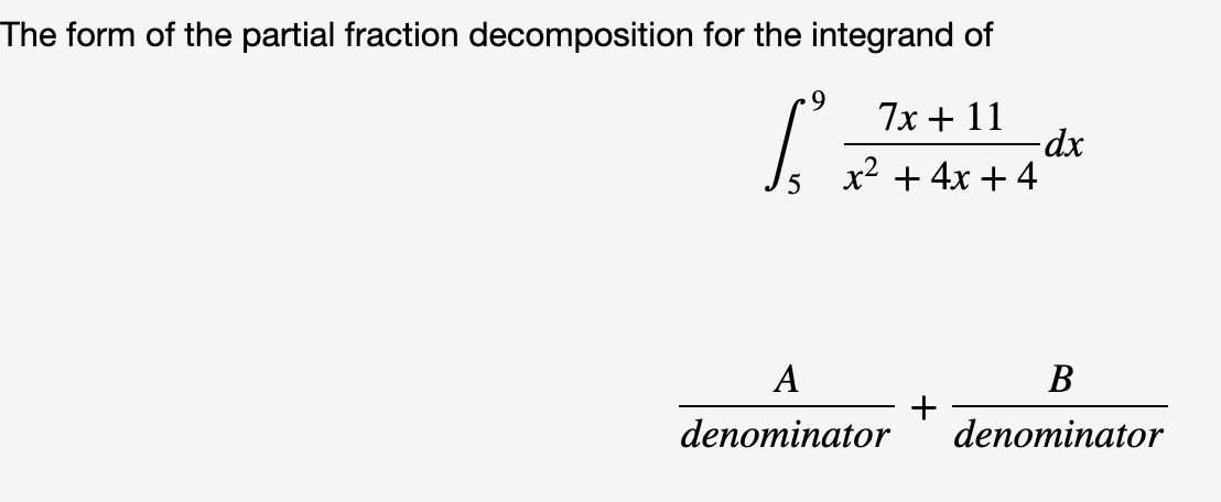 The form of the partial fraction decomposition for the integrand of
9
7x + 11
-dx
x² + 4x + 4
A
В
denominator
denominator
