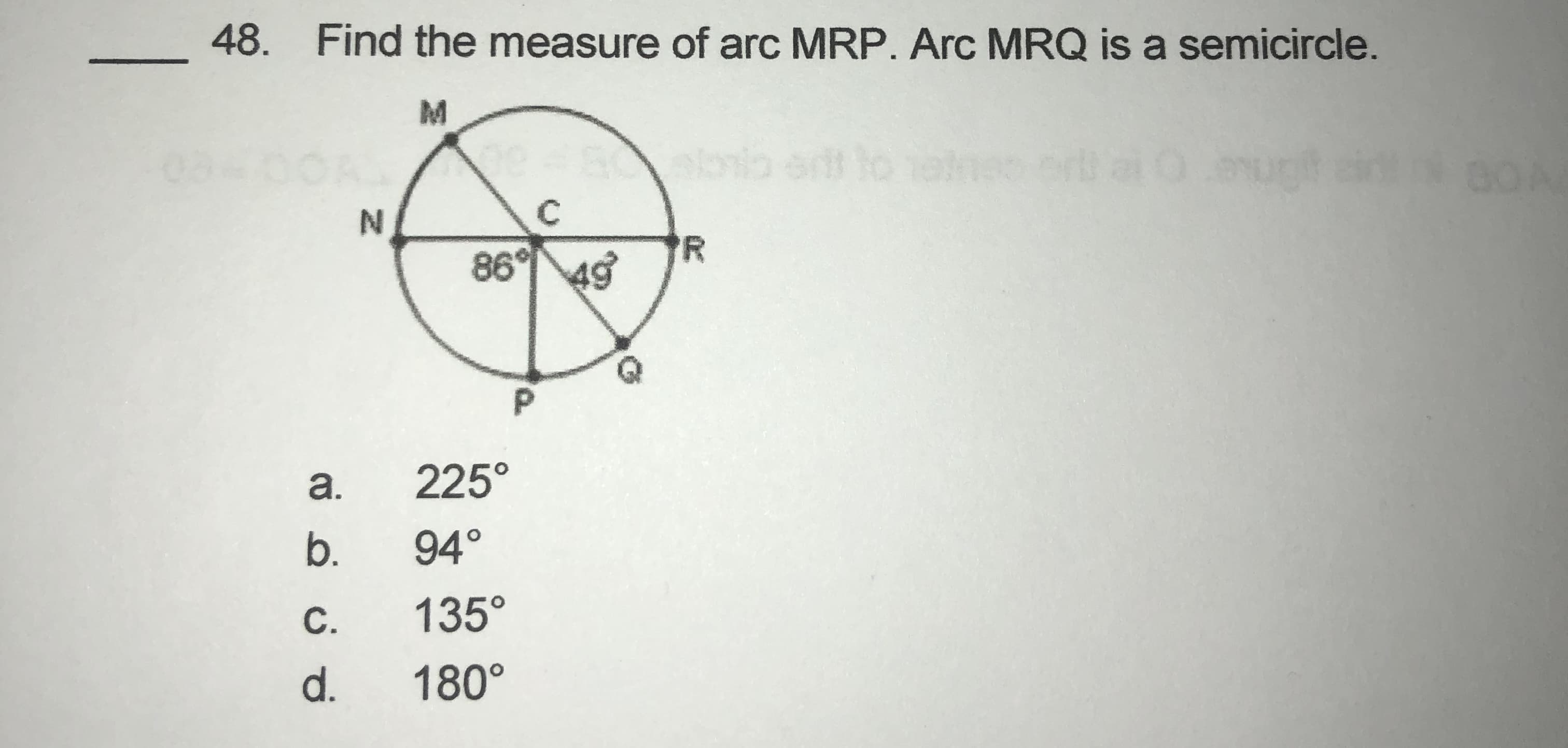 Find the measure of arc MRP. Arc MRQ is a semicircle.
to
'R
86° 49
a.
225°
b.
94°
C.
135°
d.
180°
