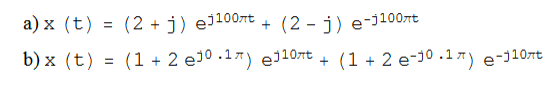 a) x (t) = (2 + j) ej100rt + (2 - j) e-j100rt
b) x (t) = (1 + 2 e30 .17) ej10rt + (1 + 2 e-10 .17) e-j107rt
