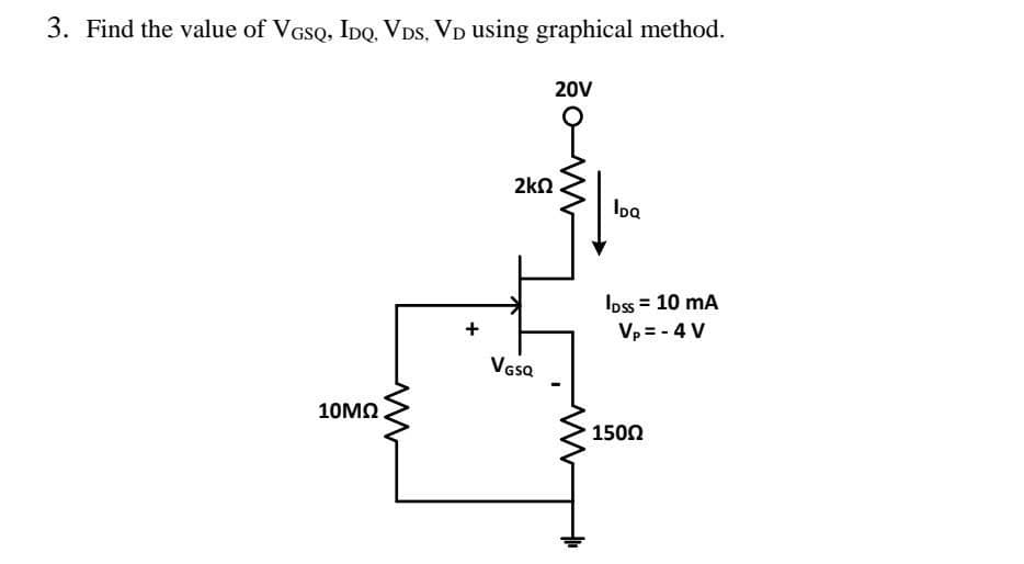 3. Find the value of VGSQ, IpQ. VDs, VD using graphical method.
20V
2kn
Ioa
Ioss = 10 mA
Vp = - 4 V
Vesa
10ΜΩ
1500
T'
