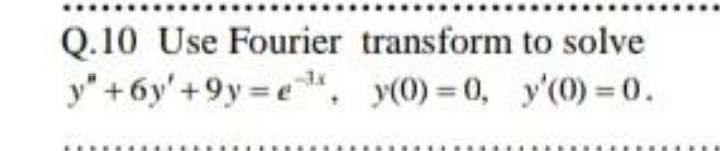Q.10 Use Fourier transform to solve
y" +6y'+9y e", y(0) 0, y'(0) = 0.

