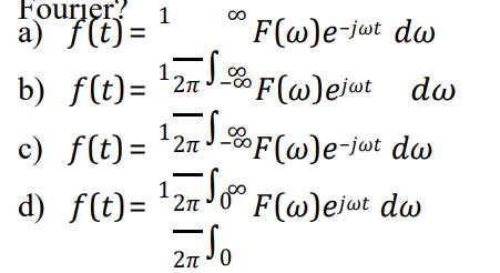 Fourier?
a) f(t) =
1
F(@)e-jot dw
1.
b) f(t)= *27J -F(w)ejut dw
F(@)ejat dw
c) f(t)= '2nJ-F(@)e¬j«t dw
d) f(t)= '2n ° F(w)ejwt do
F(@)ejwt dw
2n '0
8
