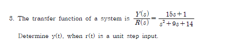 Y(s)
R(s) +9s+14
15s+1
3. The transfer function of a system is
Determine y(t), when r(t) is a unit step input.
