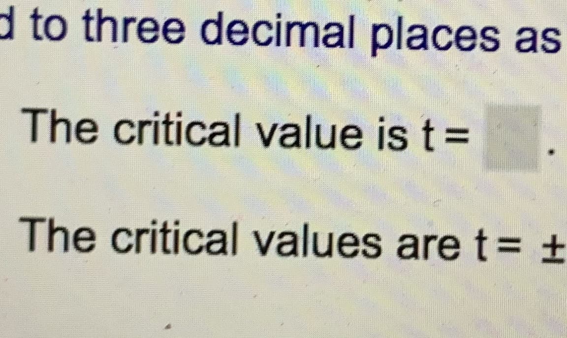 d to three decimal places as
The critical value is t =
The critical values are t= ±
