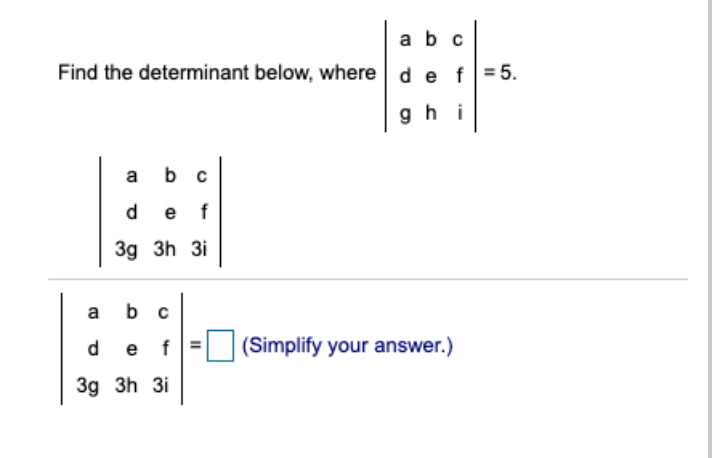 a bc
Find the determinant below, where de f = 5.
gh i
a
b c
d.
e f
3g 3h 3i
a
b c
d.
e
f
(Simplify your answer.)
3g 3h 3i
