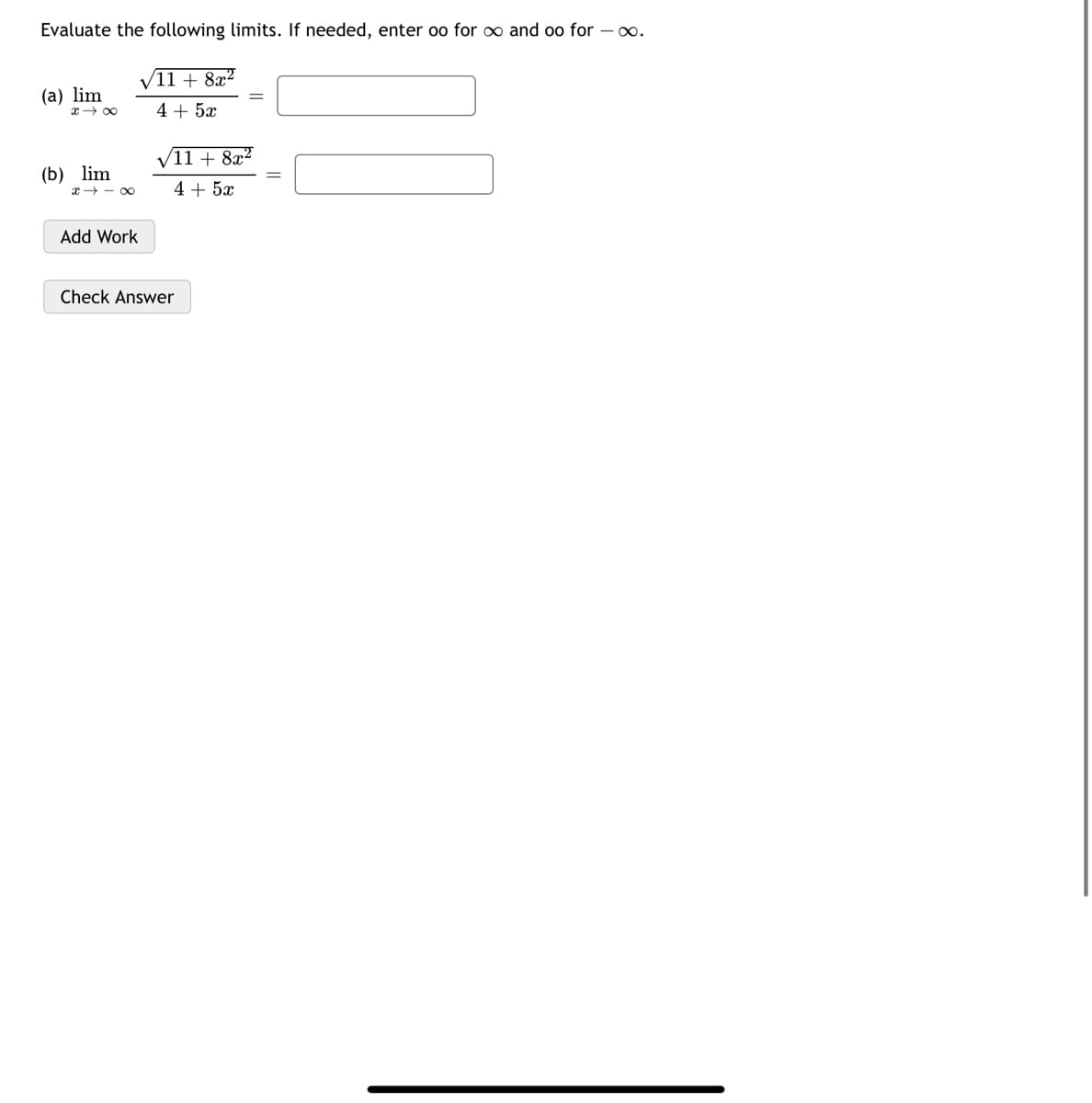 Evaluate the following limits. If needed, enter oo for o and oo for – o.
V
/11 + 8x²
(а) lim
4 + 5x
(11 + 8x²
(b) lim
4 + 5x
x+ - 00
Add Work
Check Answer
