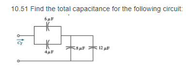 10.51 Find the total capacitance for the following circuit:
6 F
8uF R 12 aF
to
