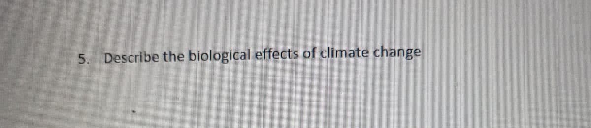 5. Describe the biological effects of climate change
