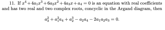 11. If x' +4a12³ +6a2x? +4a3x+a4 = 0 is an equation with real coefficients
and has two real and two complex roots, concyclic in the Argand diagram, then
až + azas + a – azɑ4 – 2a1a2a3 = 0.
