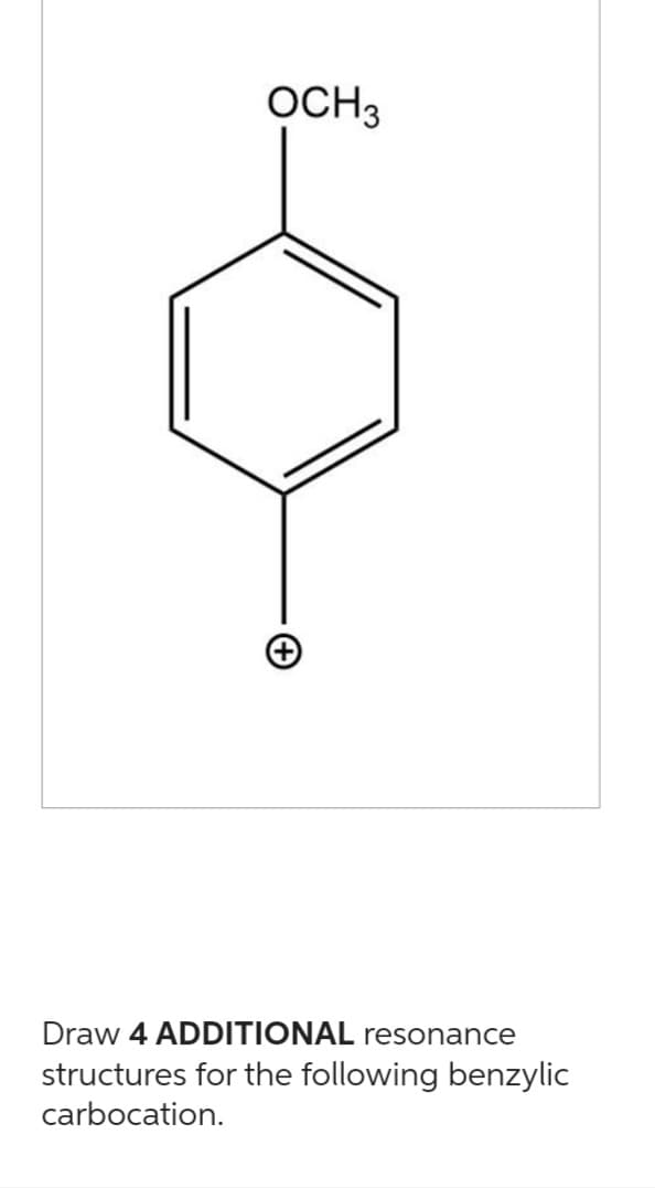 OCH 3
Draw 4 ADDITIONAL resonance
structures for the following benzylic
carbocation.