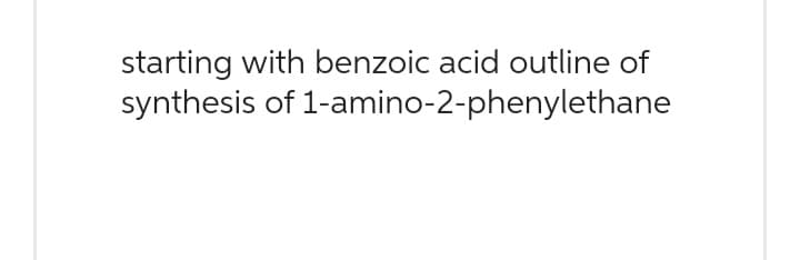starting with benzoic acid outline of
synthesis of 1-amino-2-phenylethane
