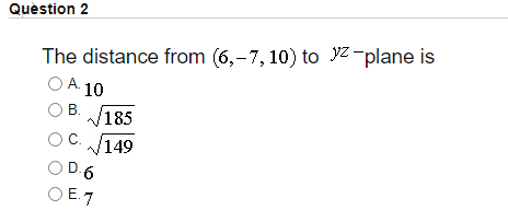 Quèstion 2
The distance from (6,-7, 10) to yZ -plane is
A. 10
В.
V185
C.
/149
D.6
O E. 7
