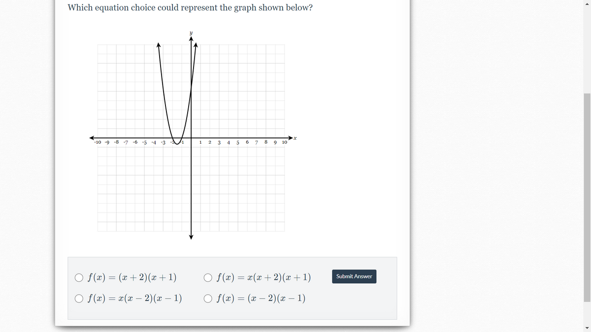 Which equation choice could represent the graph shown below?
-10 -9
-8 -7
-6 -5 -4 -3
1
3
4
5
7
8
9
O f(x) = (x + 2)(x + 1)
O f(x) = x(x + 2)(x + 1)
Submit Answer
O f(x) = a(x – 2)(x – 1)
O f(x) = (x – 2)(x – 1)
