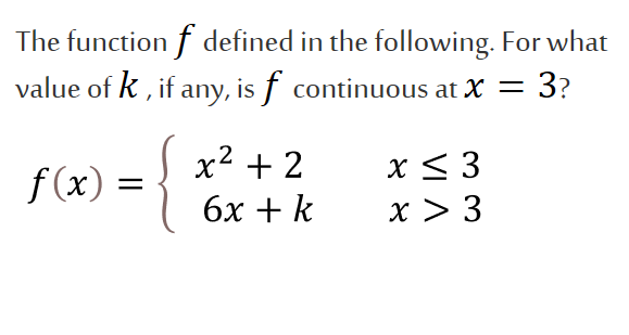 The function f defined in the following. For what
value of k , if any, is f continuous at X = 3?
{
x2 + 2
f (x) =
x < 3
x > 3
бх + k
